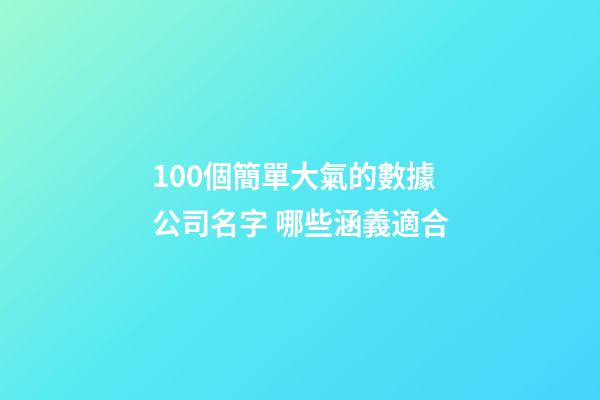100個簡單大氣的數據公司名字 哪些涵義適合-第1張-公司起名-玄機派